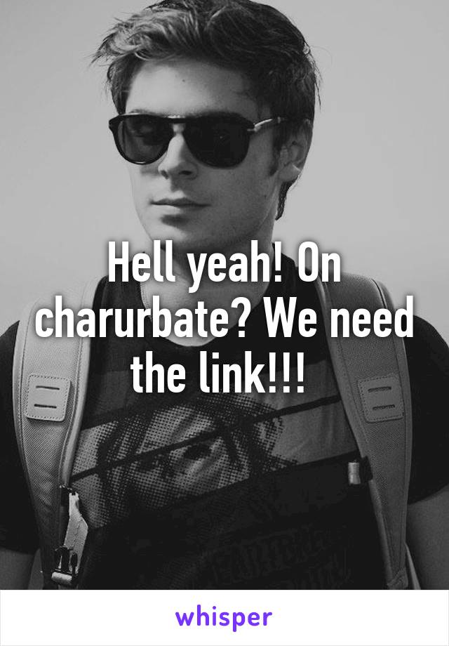 Hell yeah! On charurbate? We need the link!!! 