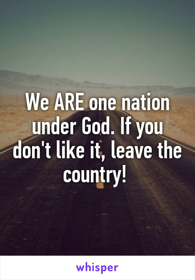 We ARE one nation under God. If you don't like it, leave the country! 