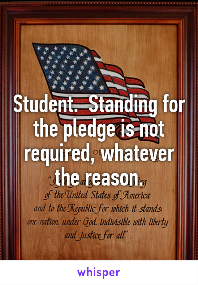 Student.  Standing for the pledge is not required, whatever the reason.