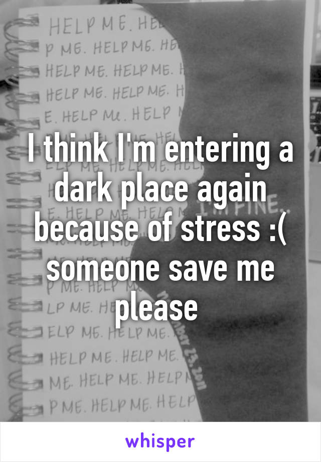 I think I'm entering a dark place again because of stress :( someone save me please 