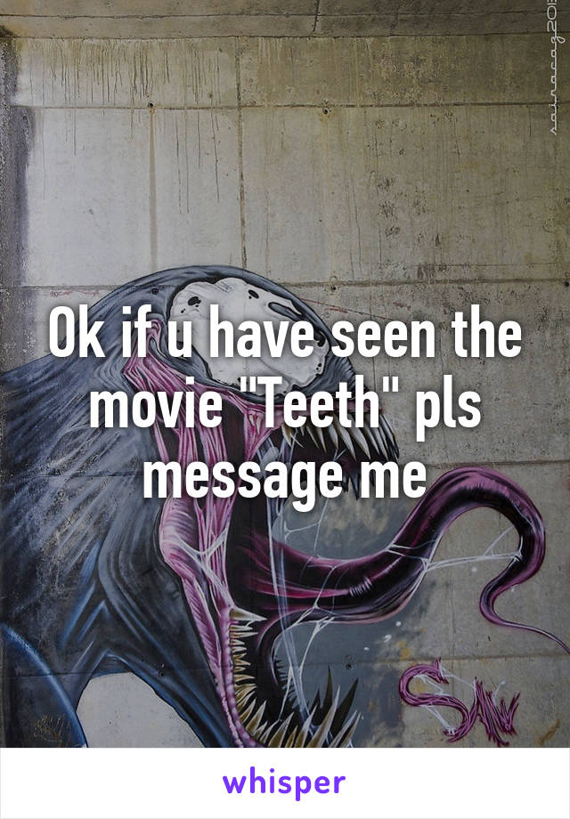 Ok if u have seen the movie "Teeth" pls message me