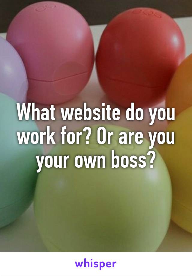 What website do you work for? Or are you your own boss?