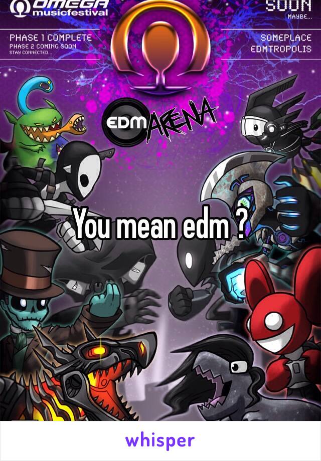 You mean edm ? 