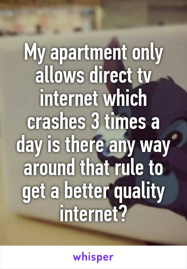 My apartment only allows direct tv internet which crashes 3 times a day is there any way around that rule to get a better quality internet?