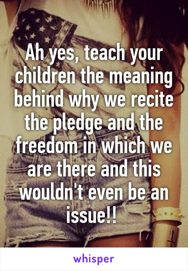 Ah yes, teach your children the meaning behind why we recite the pledge and the freedom in which we are there and this wouldn't even be an issue!! 