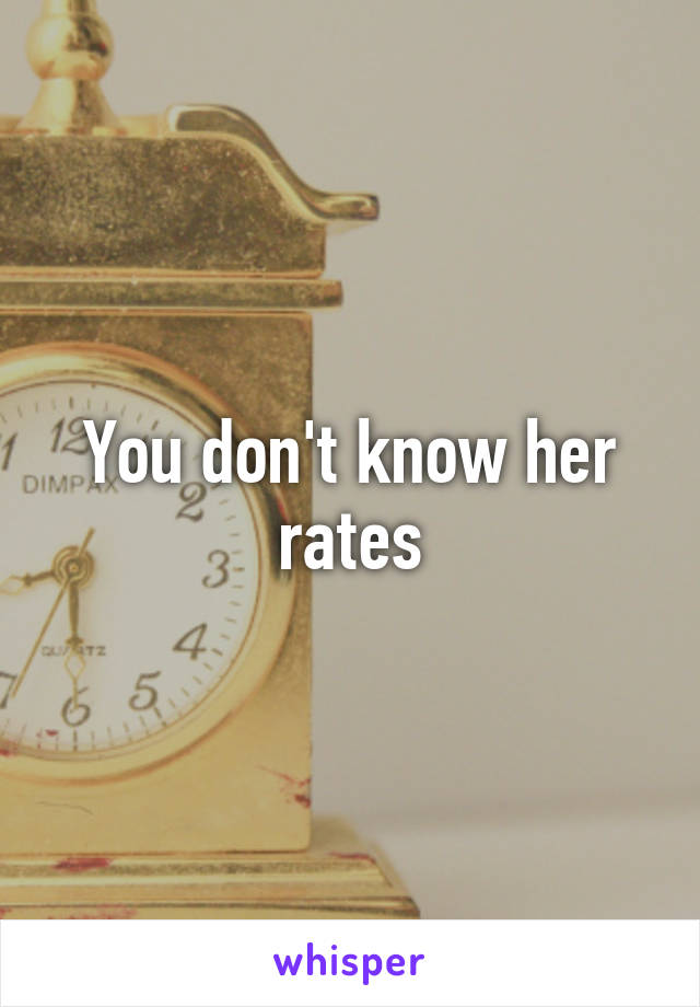 You don't know her rates