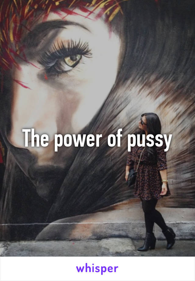 The power of pussy