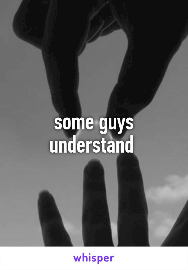 some guys understand 