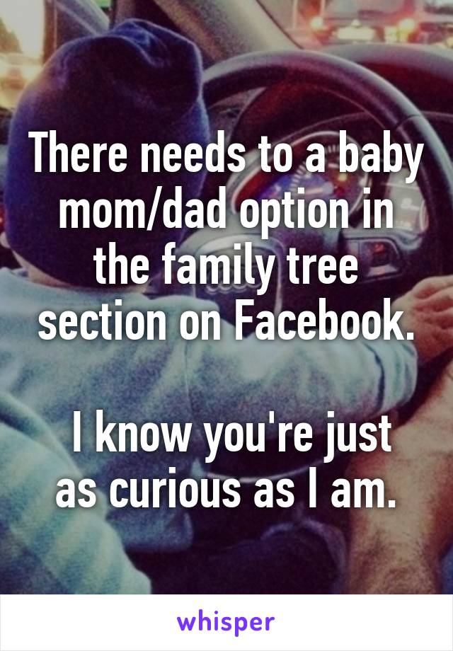 There needs to a baby mom/dad option in the family tree section on Facebook.

 I know you're just as curious as I am.