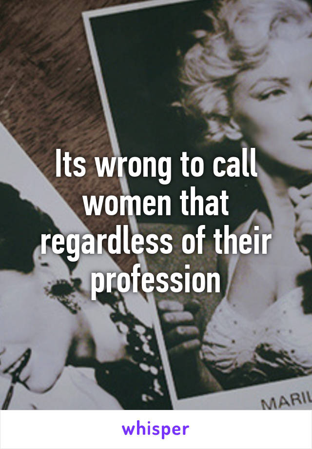 Its wrong to call women that regardless of their profession