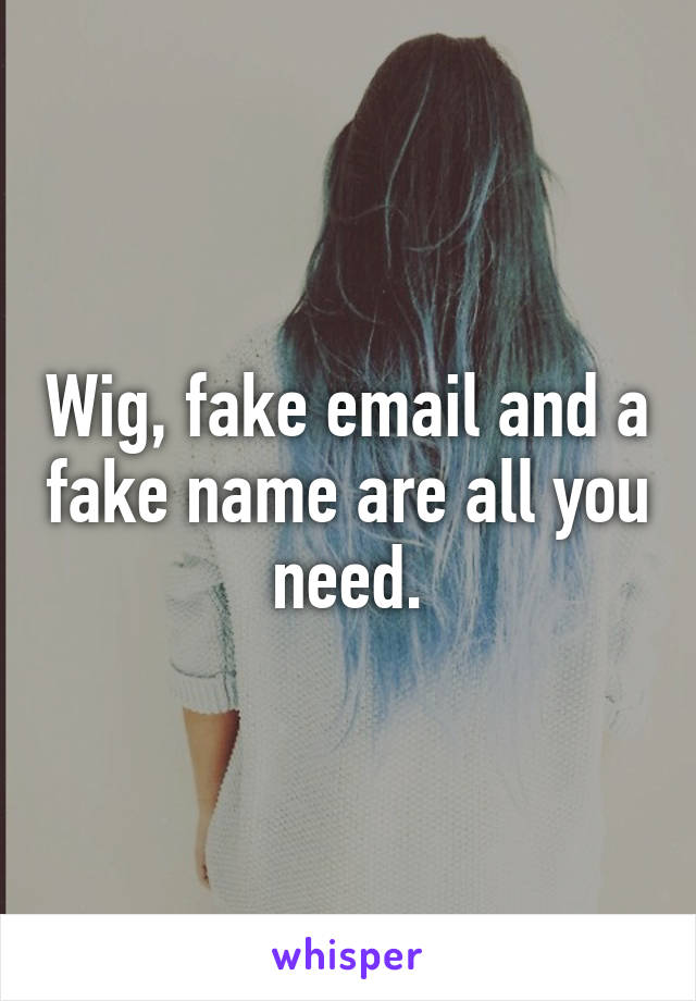 Wig, fake email and a fake name are all you need.