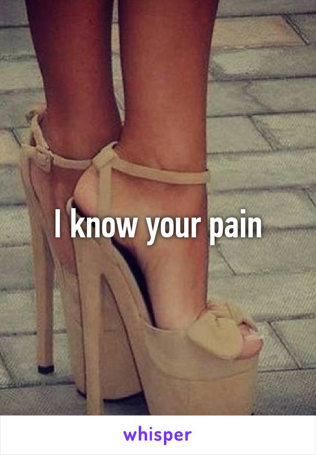 I know your pain