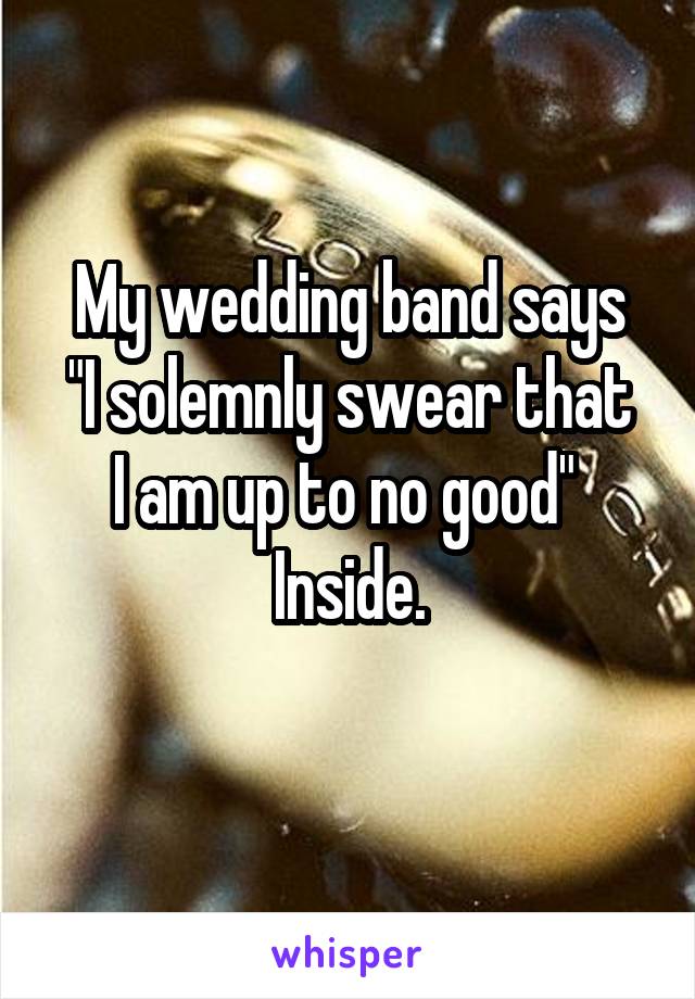 My wedding band says
"I solemnly swear that I am up to no good" 
Inside.
