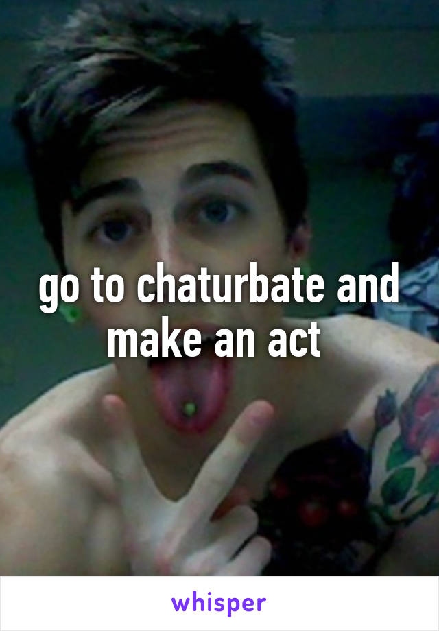 go to chaturbate and make an act 