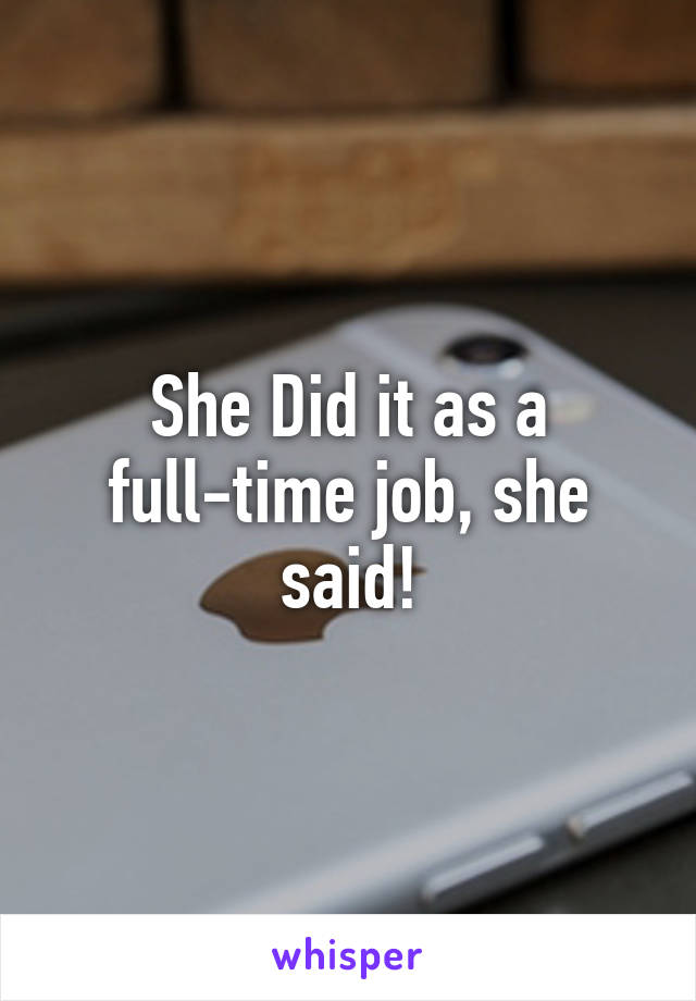 She Did it as a full-time job, she said!