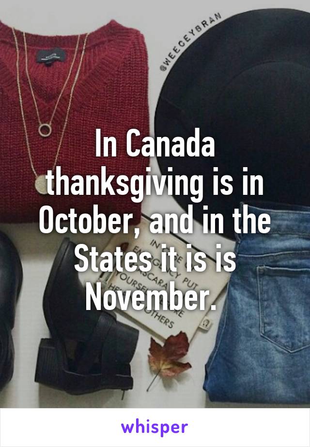 In Canada thanksgiving is in October, and in the States it is is November. 