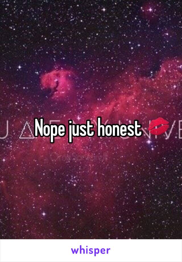 Nope just honest 💋