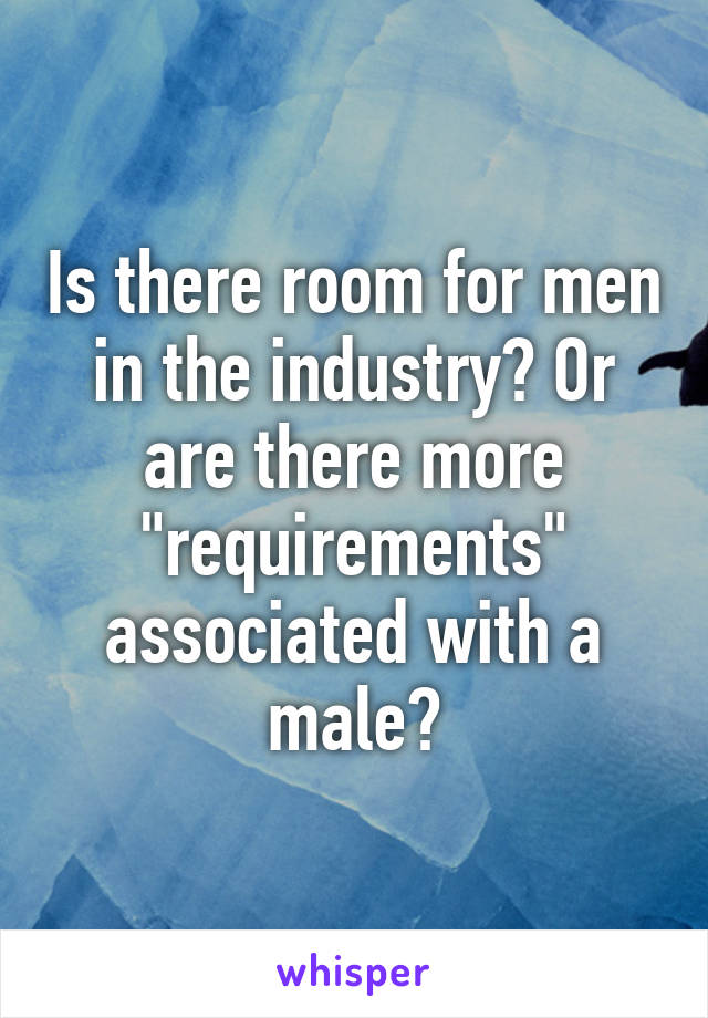 Is there room for men in the industry? Or are there more "requirements" associated with a male?