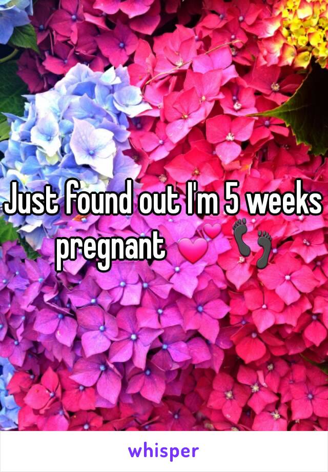 Just found out I'm 5 weeks pregnant 💕👣