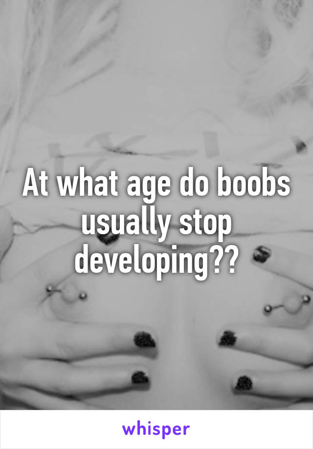 At what age do boobs usually stop developing??