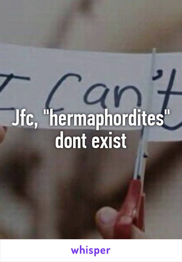 Jfc, "hermaphordites" dont exist