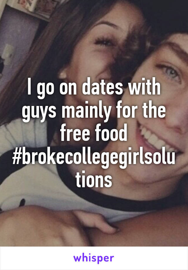 I go on dates with guys mainly for the free food
#brokecollegegirlsolutions