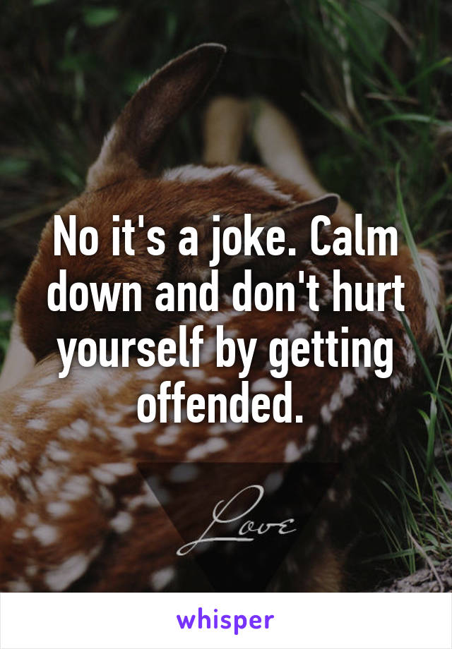 No it's a joke. Calm down and don't hurt yourself by getting offended. 