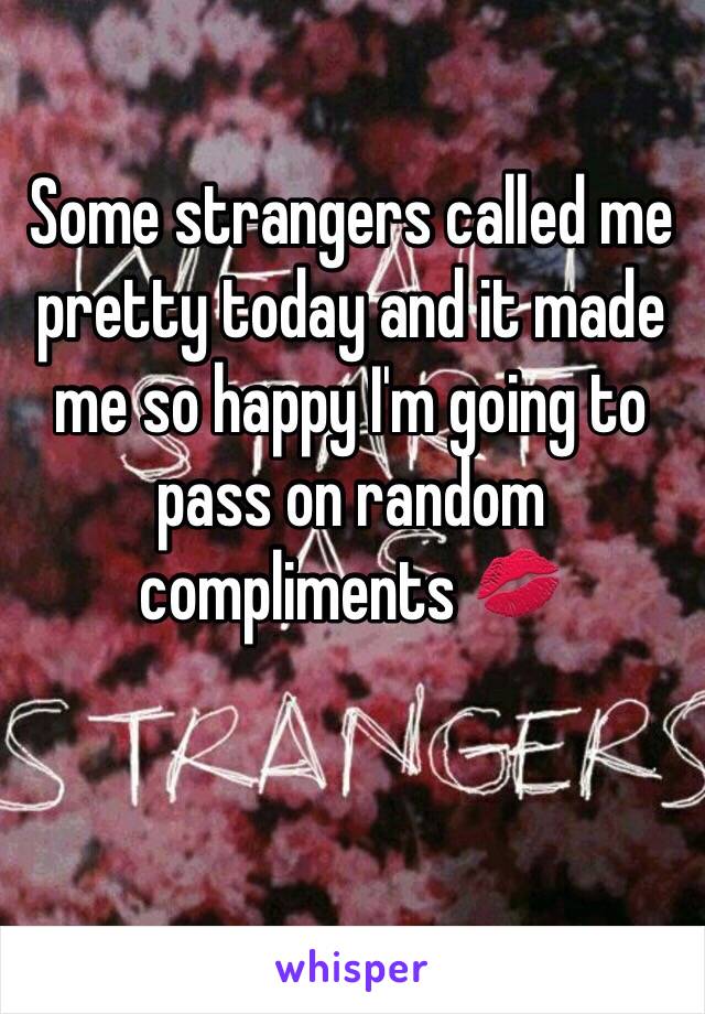 Some strangers called me pretty today and it made me so happy I'm going to pass on random compliments 💋