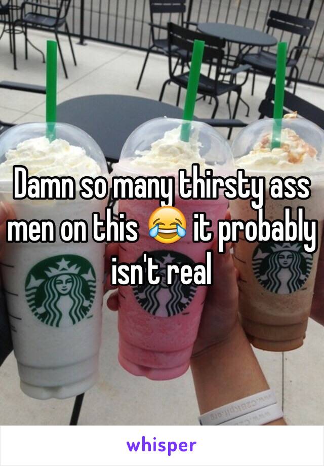 Damn so many thirsty ass men on this 😂 it probably isn't real