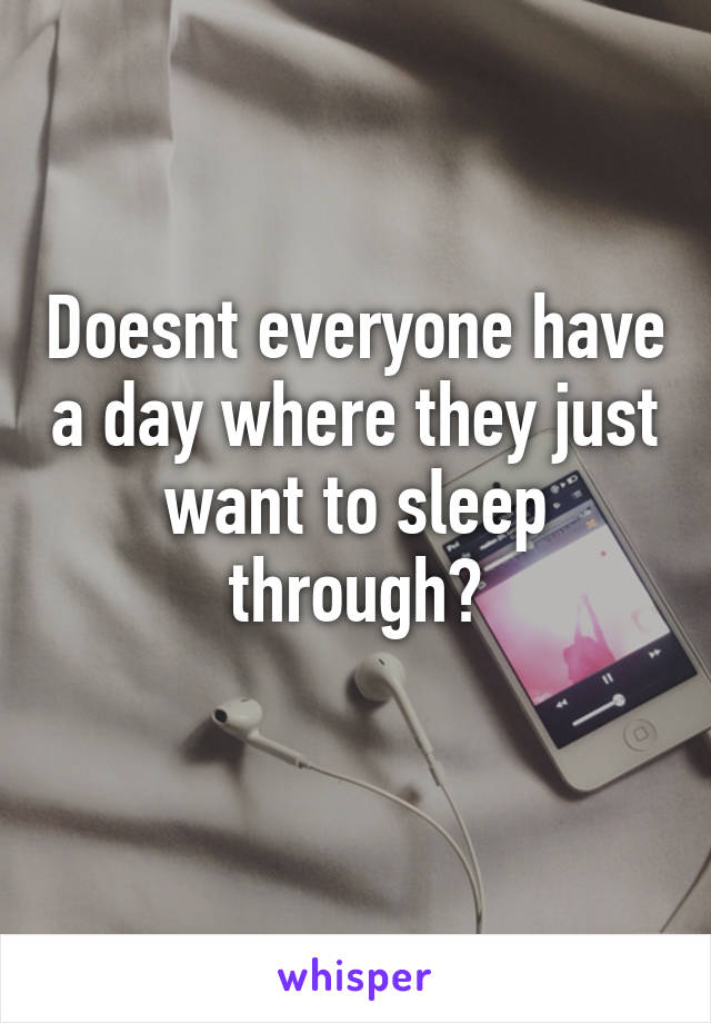 Doesnt everyone have a day where they just want to sleep through?
