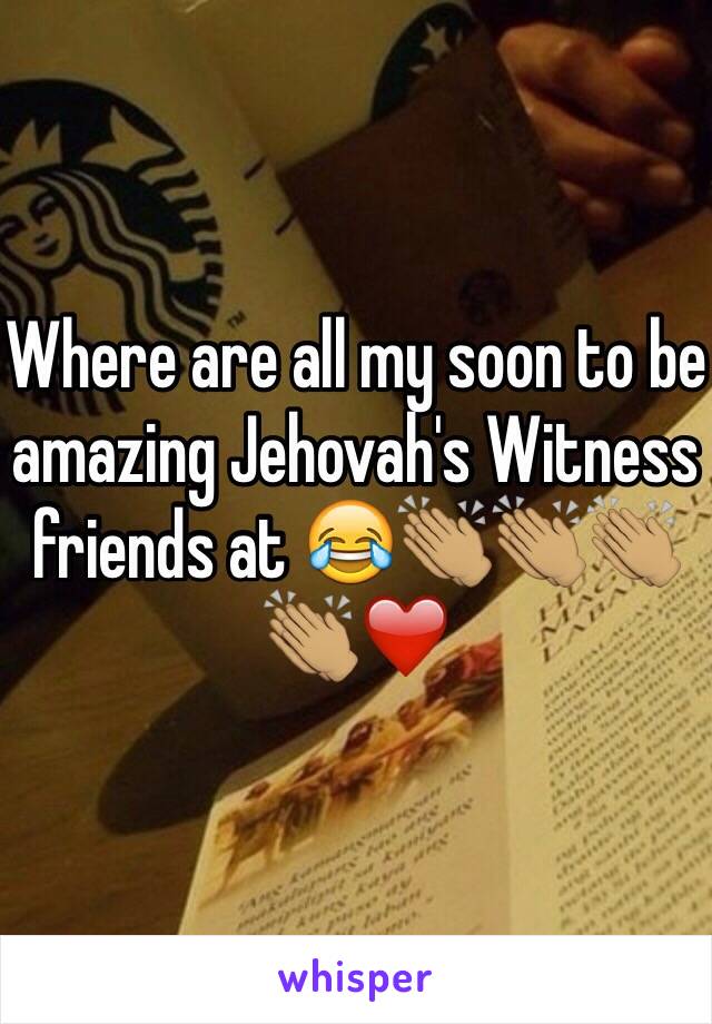 Where are all my soon to be amazing Jehovah's Witness friends at 😂👏🏽👏🏽👏🏽👏🏽❤️