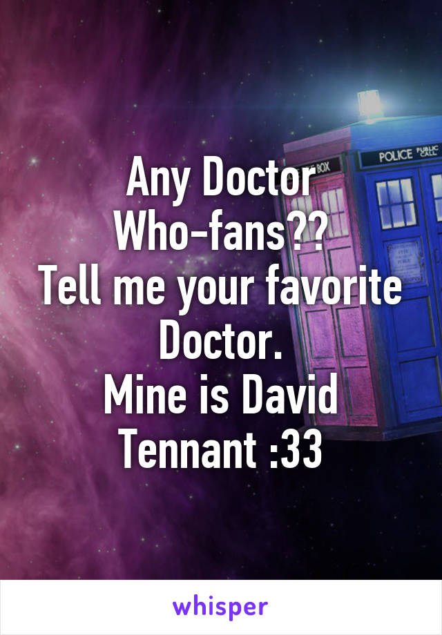 Any Doctor Who-fans??
Tell me your favorite Doctor.
Mine is David Tennant :33