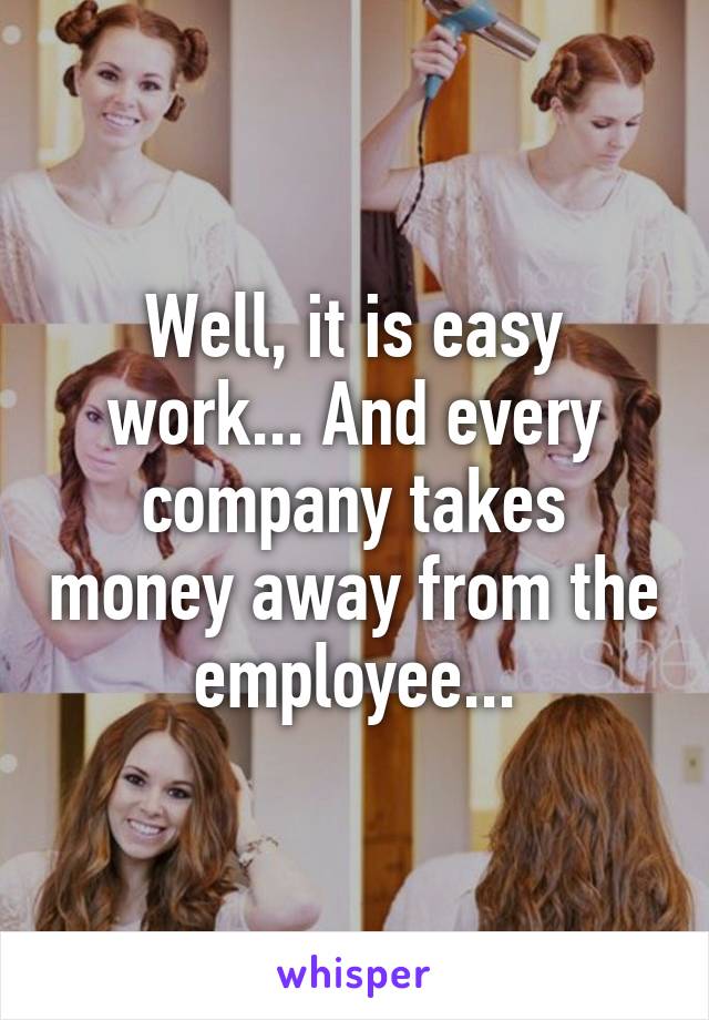 Well, it is easy work... And every company takes money away from the employee...