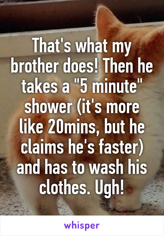 That's what my brother does! Then he takes a "5 minute" shower (it's more like 20mins, but he claims he's faster) and has to wash his clothes. Ugh!