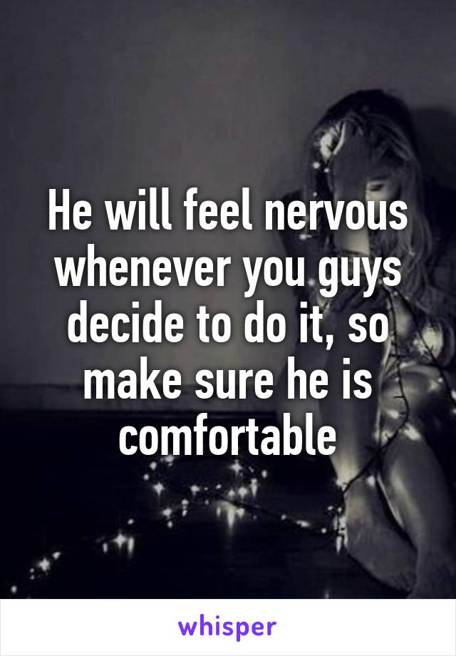 He will feel nervous whenever you guys decide to do it, so make sure he is comfortable