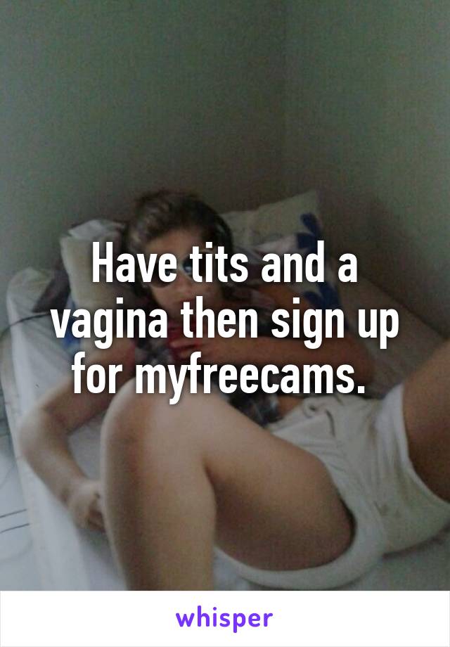 Have tits and a vagina then sign up for myfreecams. 