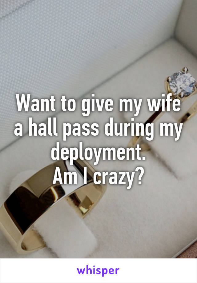 Want to give my wife a hall pass during my deployment.
Am I crazy?