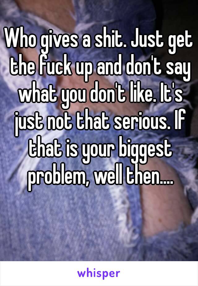 Who gives a shit. Just get the fuck up and don't say what you don't like. It's just not that serious. If that is your biggest problem, well then....