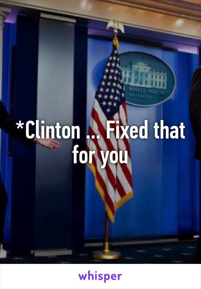 *Clinton ... Fixed that for you