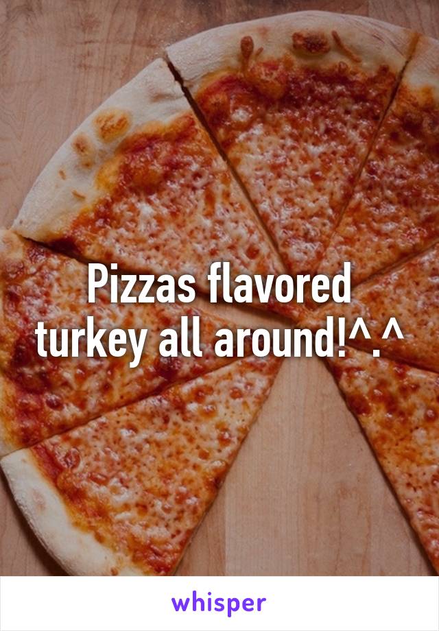 Pizzas flavored turkey all around!^.^