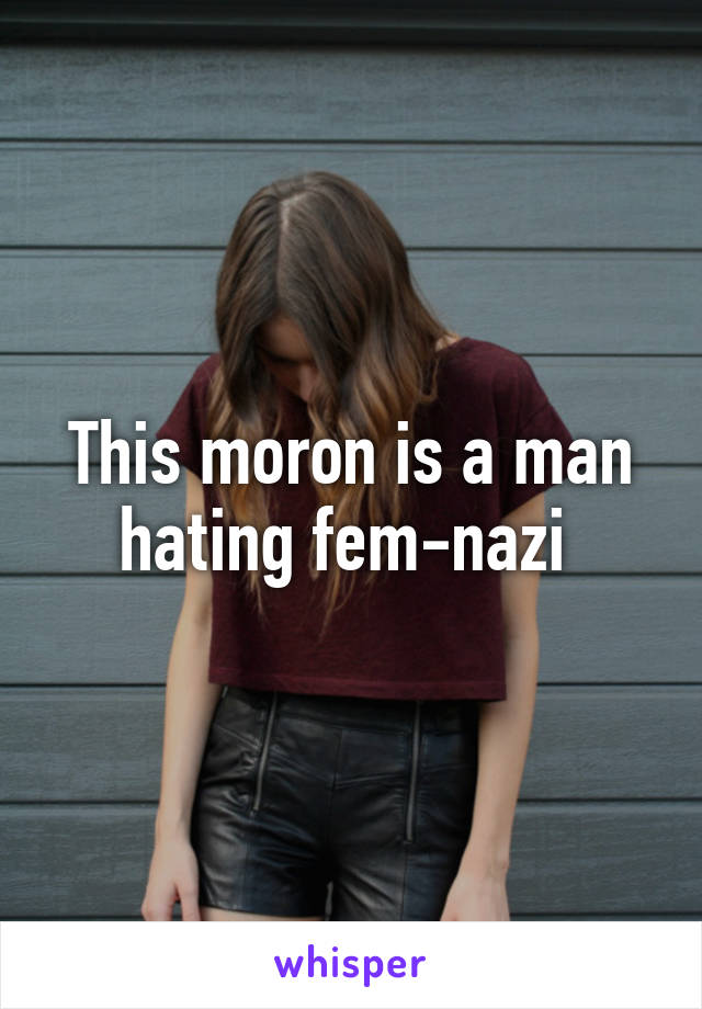 This moron is a man hating fem-nazi 