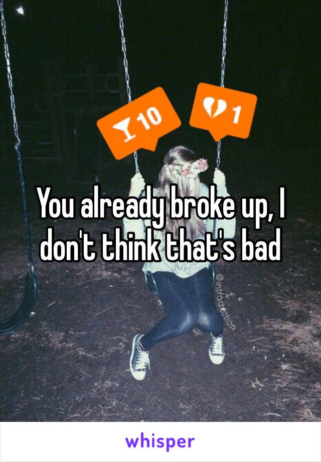 You already broke up, I don't think that's bad