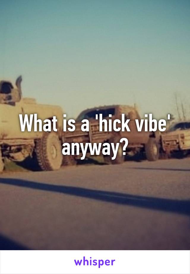 What is a 'hick vibe' anyway?