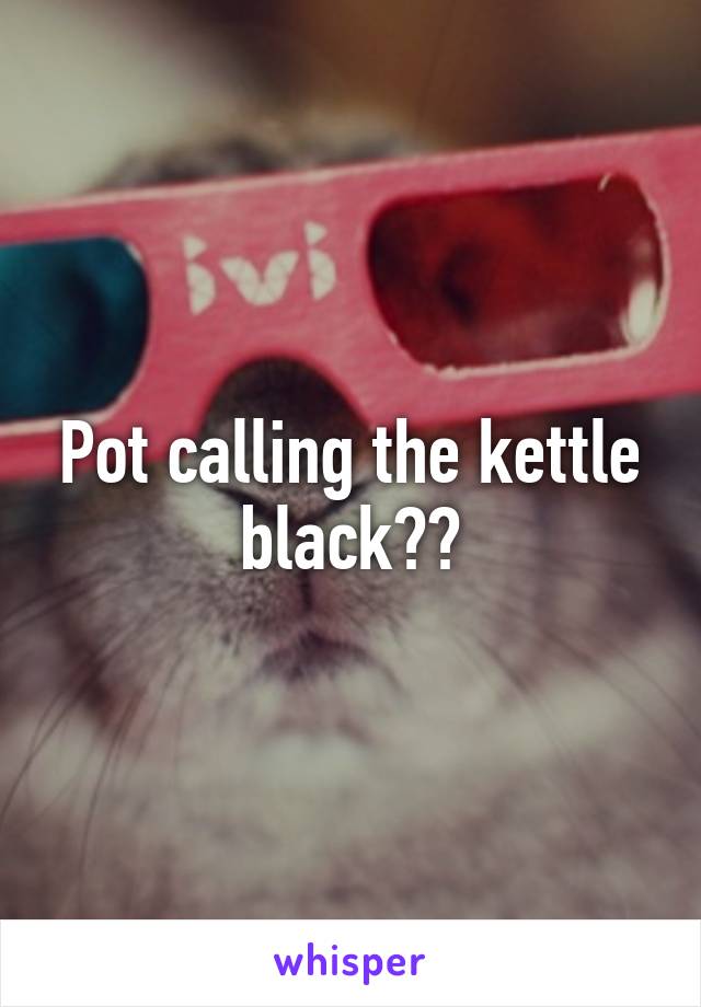 Pot calling the kettle black??