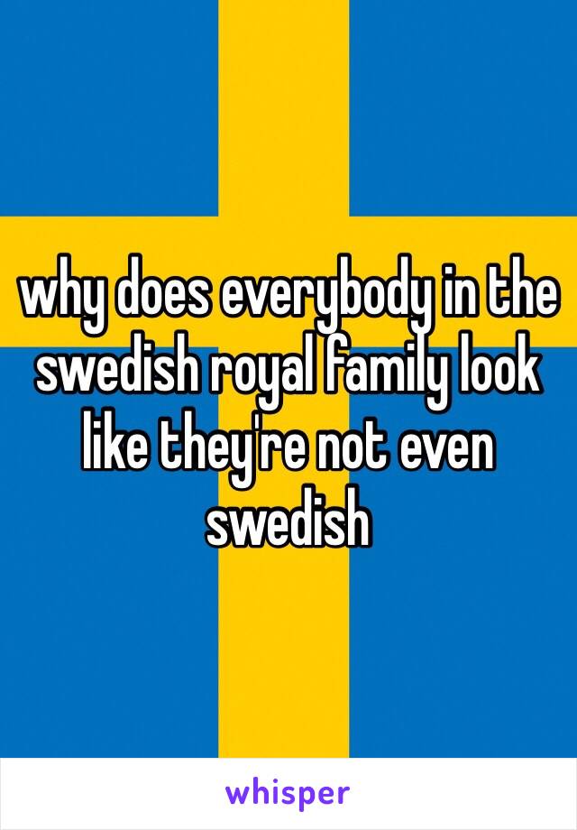 why does everybody in the swedish royal family look like they're not even swedish