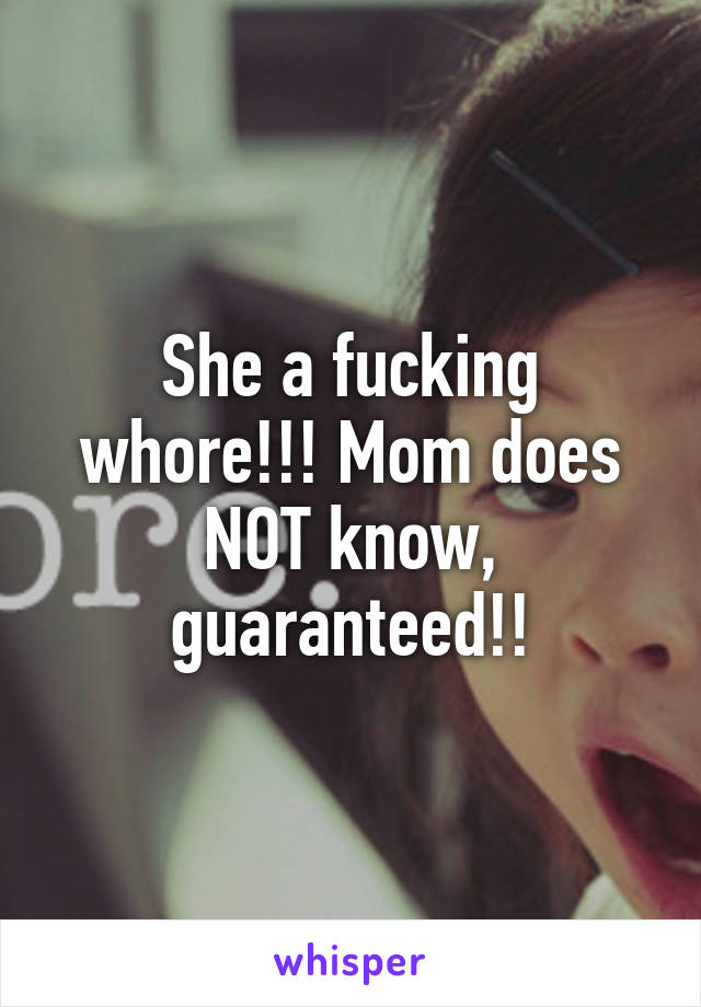 She a fucking whore!!! Mom does NOT know, guaranteed!!