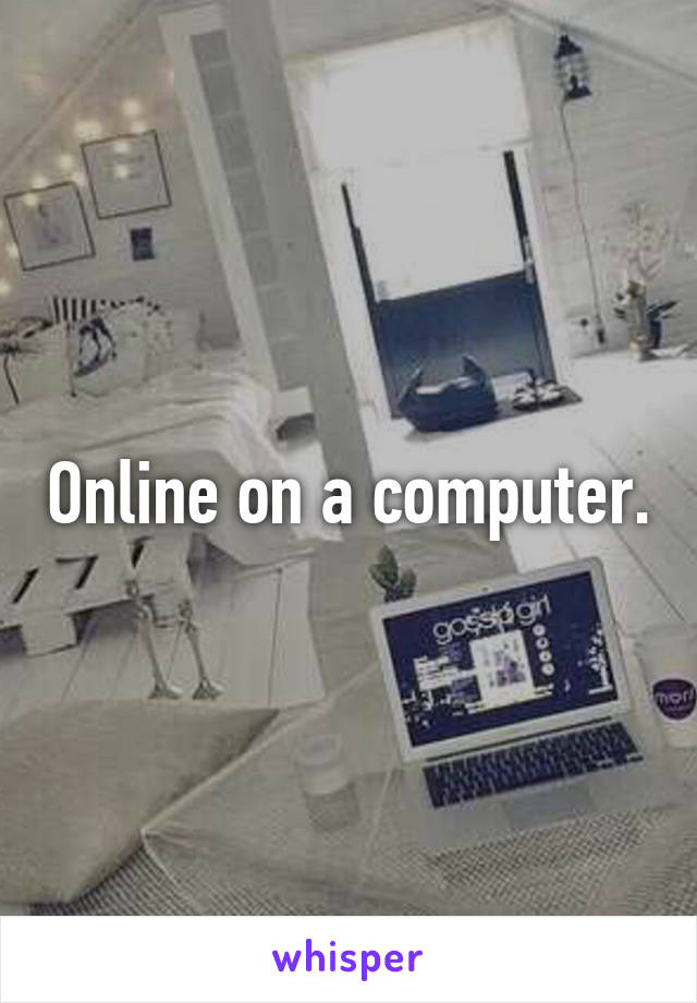 Online on a computer.