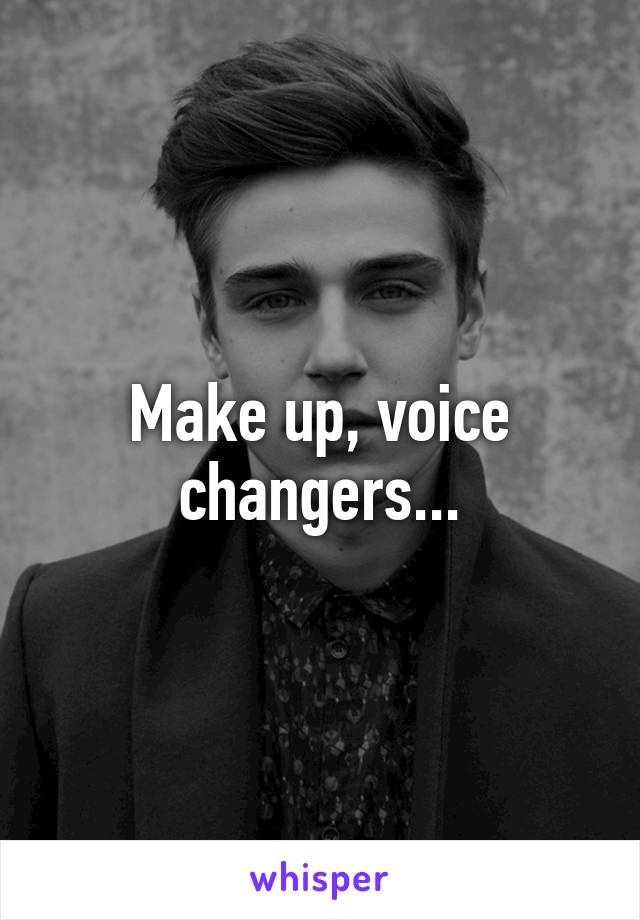 Make up, voice changers...