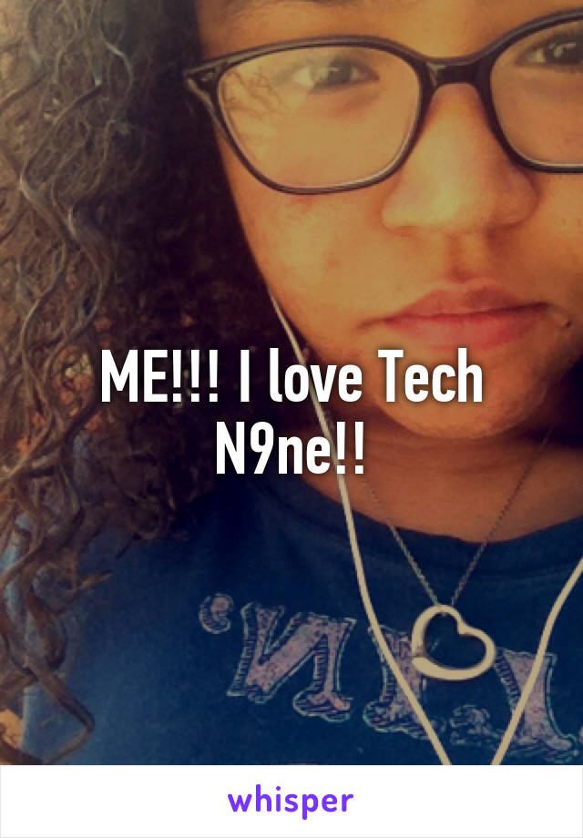 ME!!! I love Tech N9ne!!