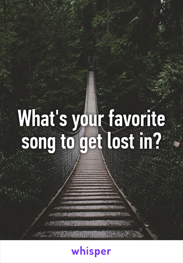 What's your favorite song to get lost in?